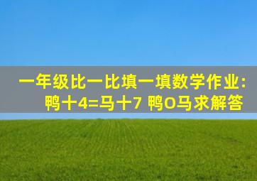 一年级比一比填一填数学作业:鸭十4=马十7 鸭O马求解答